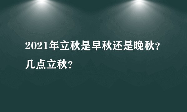 2021年立秋是早秋还是晚秋？几点立秋？