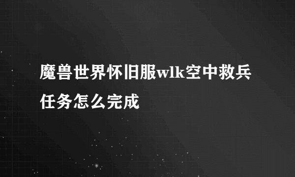 魔兽世界怀旧服wlk空中救兵任务怎么完成