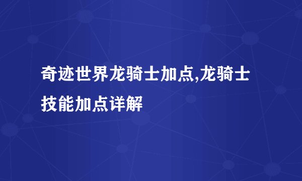 奇迹世界龙骑士加点,龙骑士技能加点详解