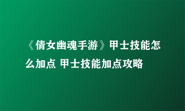 《倩女幽魂手游》甲士技能怎么加点 甲士技能加点攻略