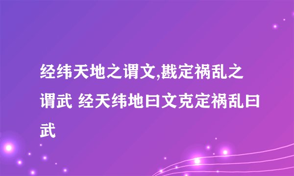 经纬天地之谓文,戡定祸乱之谓武 经天纬地曰文克定祸乱曰武