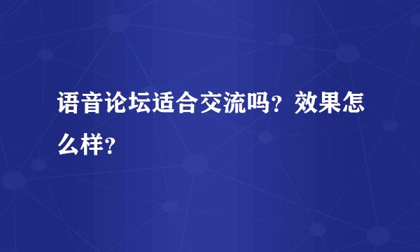 语音论坛适合交流吗？效果怎么样？