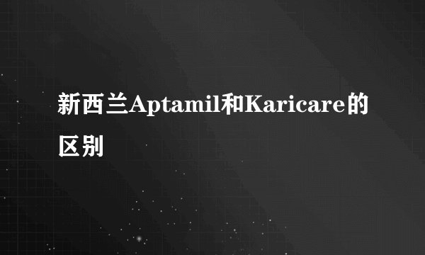 新西兰Aptamil和Karicare的区别