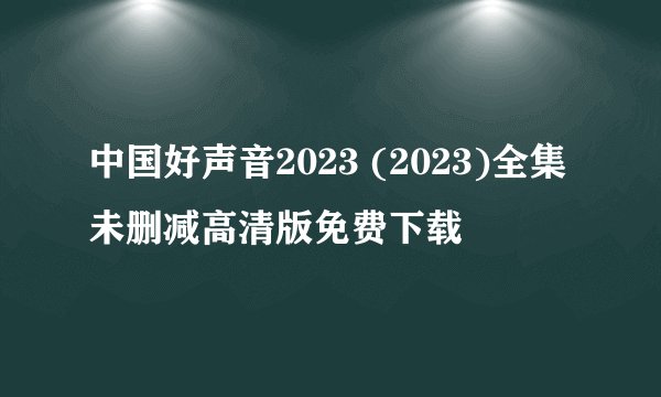 中国好声音2023 (2023)全集未删减高清版免费下载