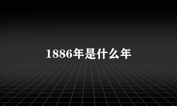 1886年是什么年
