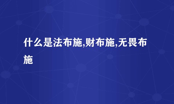 什么是法布施,财布施,无畏布施