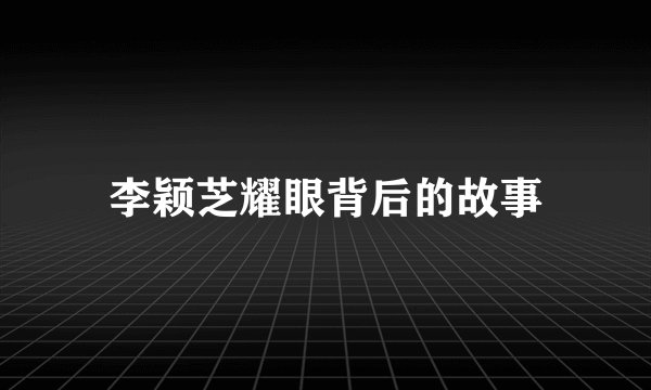 李颖芝耀眼背后的故事