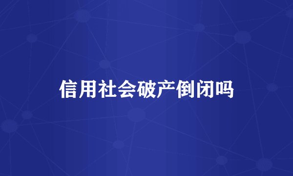 信用社会破产倒闭吗
