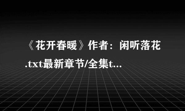 《花开春暖》作者：闲听落花.txt最新章节/全集txt免费下载