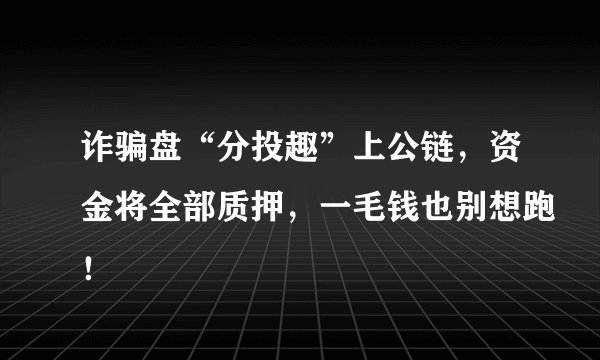 诈骗盘“分投趣”上公链，资金将全部质押，一毛钱也别想跑！