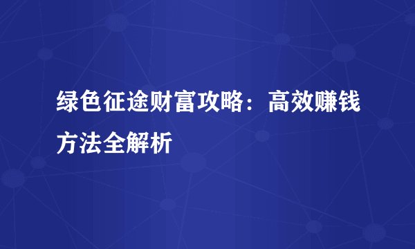 绿色征途财富攻略：高效赚钱方法全解析
