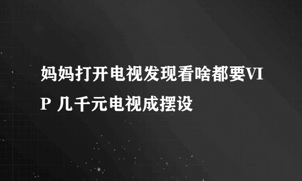 妈妈打开电视发现看啥都要VIP 几千元电视成摆设
