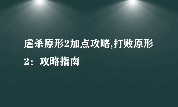 虐杀原形2加点攻略,打败原形2：攻略指南