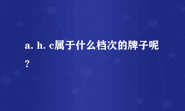 a. h. c属于什么档次的牌子呢?