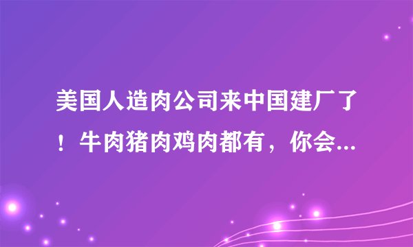 美国人造肉公司来中国建厂了！牛肉猪肉鸡肉都有，你会买单吗？