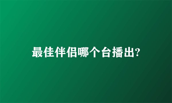 最佳伴侣哪个台播出?