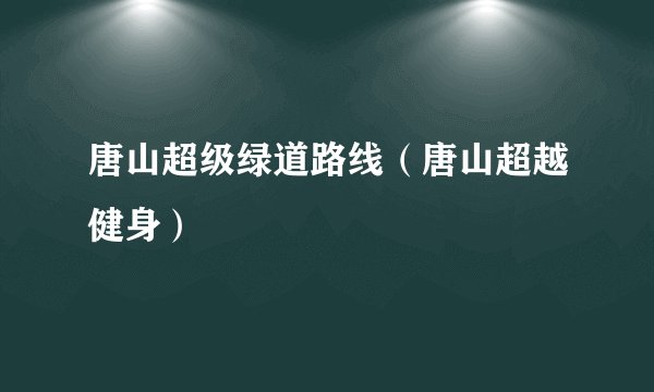 唐山超级绿道路线（唐山超越健身）