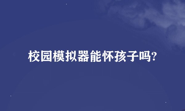 校园模拟器能怀孩子吗?