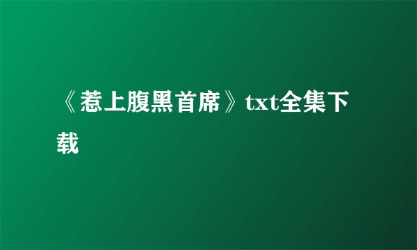 《惹上腹黑首席》txt全集下载