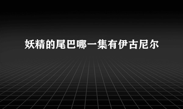 妖精的尾巴哪一集有伊古尼尔