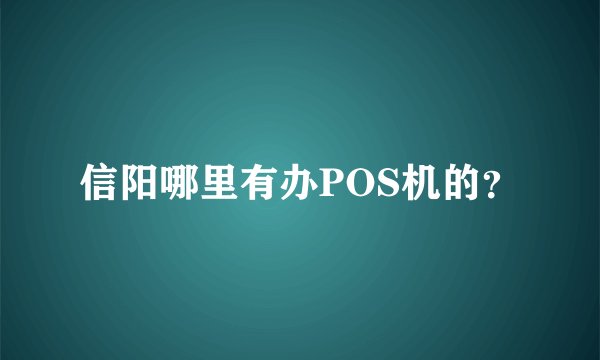 信阳哪里有办POS机的？