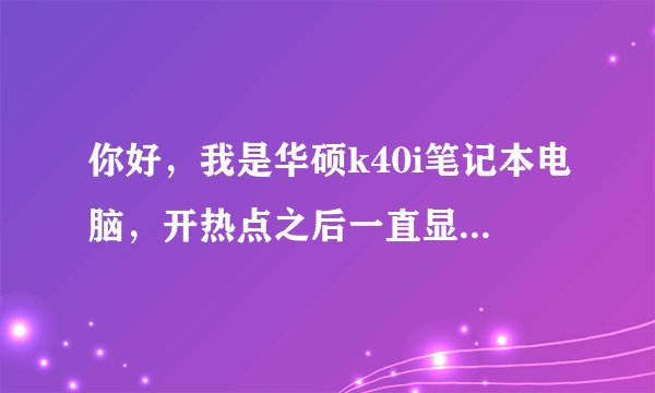 你好，我是华硕k40i笔记本电脑，开热点之后一直显示等待用户，手机可以搜索到，但是连上了不能上网？求教