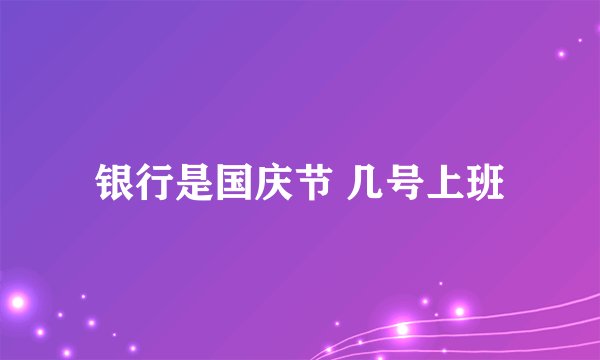 银行是国庆节 几号上班