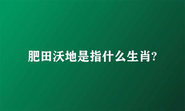 肥田沃地是指什么生肖?