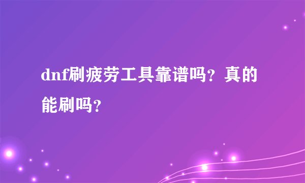 dnf刷疲劳工具靠谱吗？真的能刷吗？