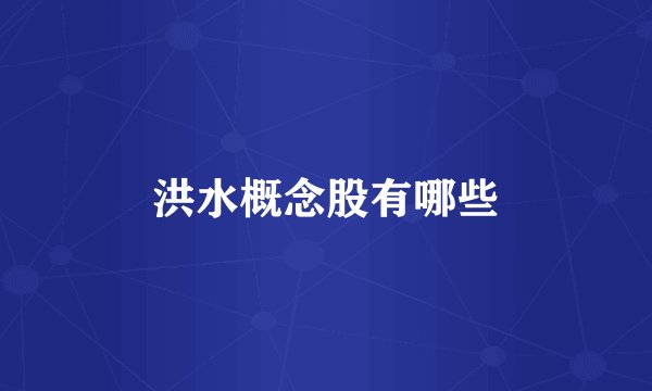 洪水概念股有哪些