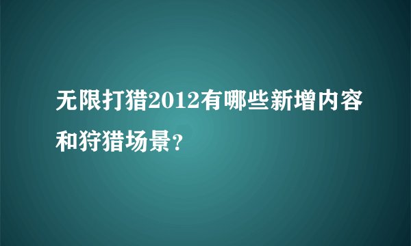 无限打猎2012有哪些新增内容和狩猎场景？