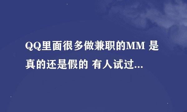 QQ里面很多做兼职的MM 是真的还是假的 有人试过吗（上海地区的）
