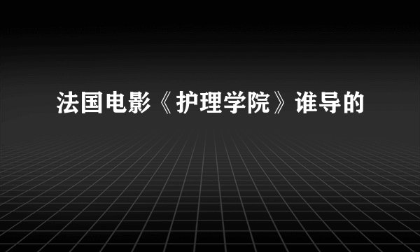 法国电影《护理学院》谁导的
