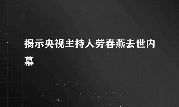 揭示央视主持人劳春燕去世内幕