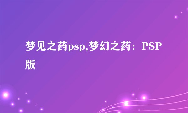 梦见之药psp,梦幻之药：PSP版