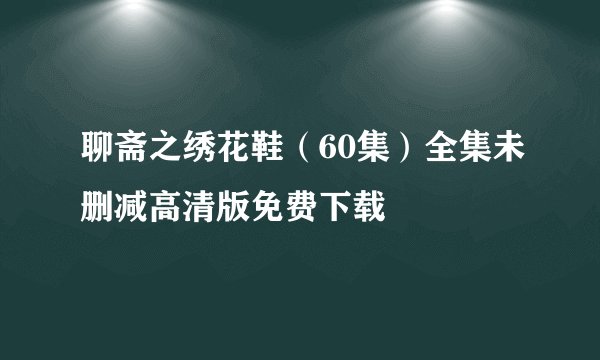 聊斋之绣花鞋（60集）全集未删减高清版免费下载