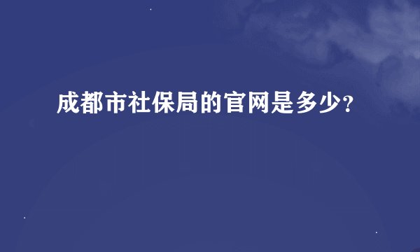 成都市社保局的官网是多少？