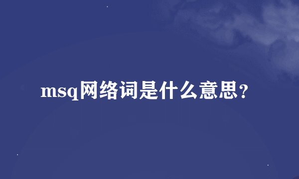 msq网络词是什么意思？