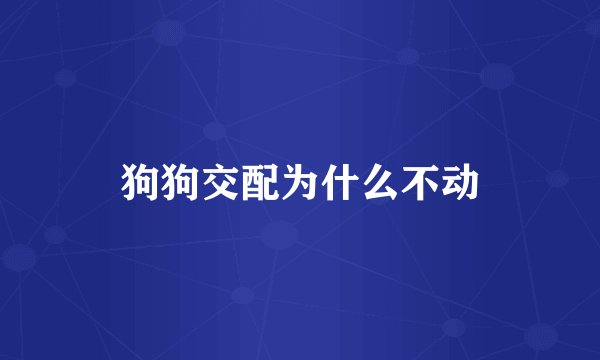 狗狗交配为什么不动