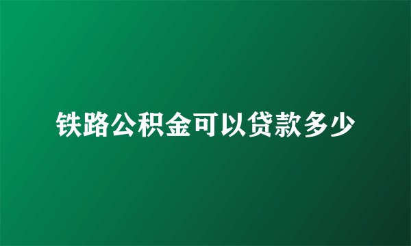 铁路公积金可以贷款多少