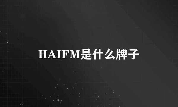 HAIFM是什么牌子