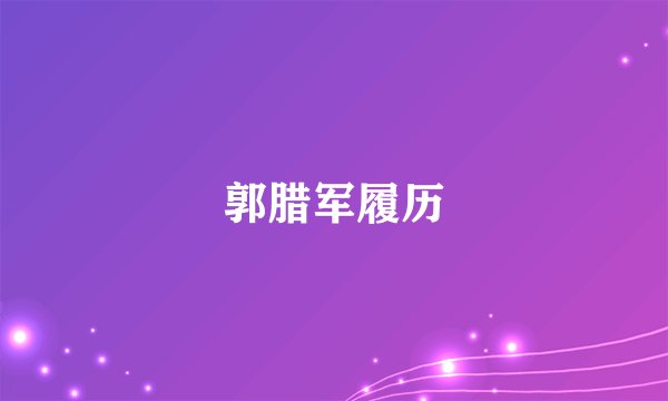 郭腊军履历