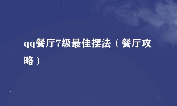 qq餐厅7级最佳摆法（餐厅攻略）