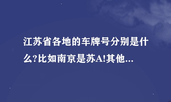 江苏省各地的车牌号分别是什么?比如南京是苏A!其他各地的呢?_百度知 ...