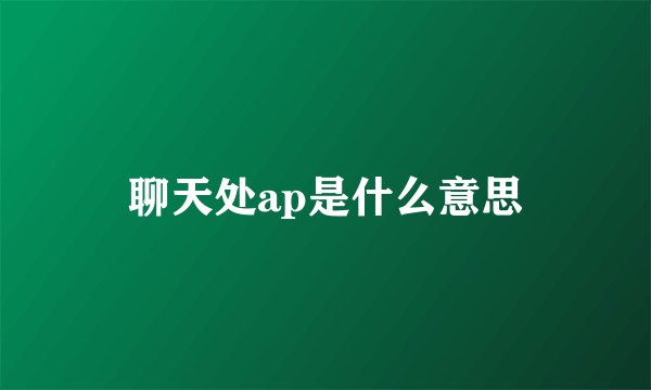 聊天处ap是什么意思