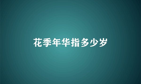 花季年华指多少岁