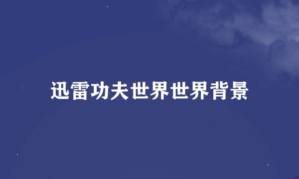 迅雷功夫世界世界背景