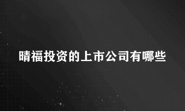 晴福投资的上市公司有哪些