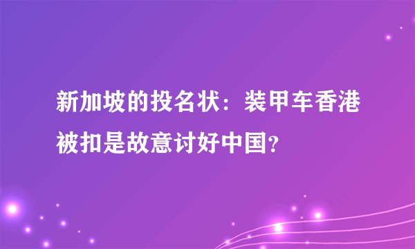 新加坡的投名状：装甲车香港被扣是故意讨好中国？