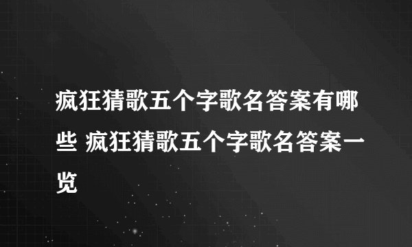 疯狂猜歌五个字歌名答案有哪些 疯狂猜歌五个字歌名答案一览